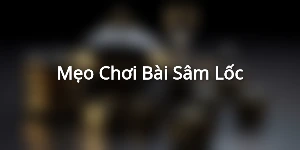 Mẹo Chơi Bài Sâm Lốc